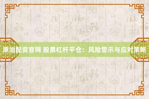 原油配资官网 股票杠杆平仓：风险警示与应对策略