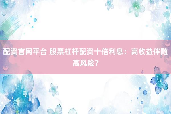 配资官网平台 股票杠杆配资十倍利息：高收益伴随高风险？