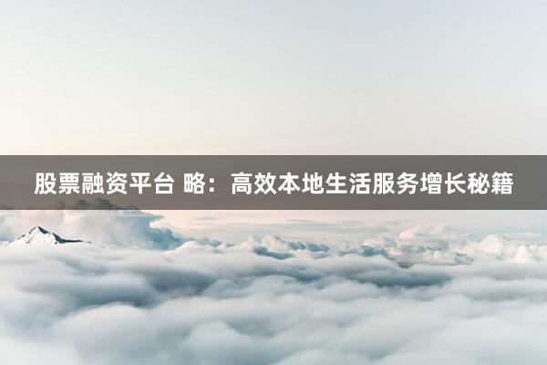 股票融资平台 略：高效本地生活服务增长秘籍