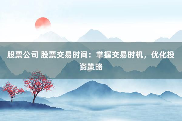 股票公司 股票交易时间：掌握交易时机，优化投资策略