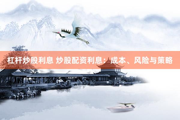 杠杆炒股利息 炒股配资利息：成本、风险与策略