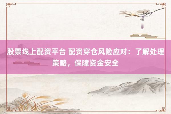股票线上配资平台 配资穿仓风险应对：了解处理策略，保障资金安全