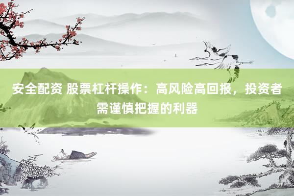 安全配资 股票杠杆操作：高风险高回报，投资者需谨慎把握的利器