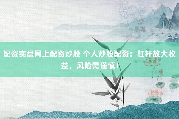 配资实盘网上配资炒股 个人炒股配资：杠杆放大收益，风险需谨慎！
