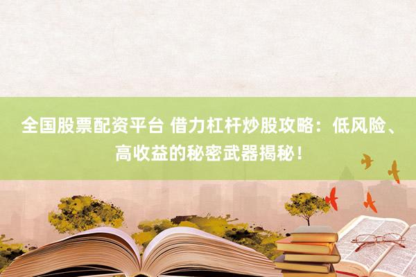 全国股票配资平台 借力杠杆炒股攻略：低风险、高收益的秘密武器揭秘！