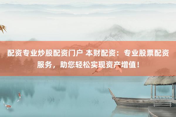 配资专业炒股配资门户 本财配资：专业股票配资服务，助您轻松实现资产增值！