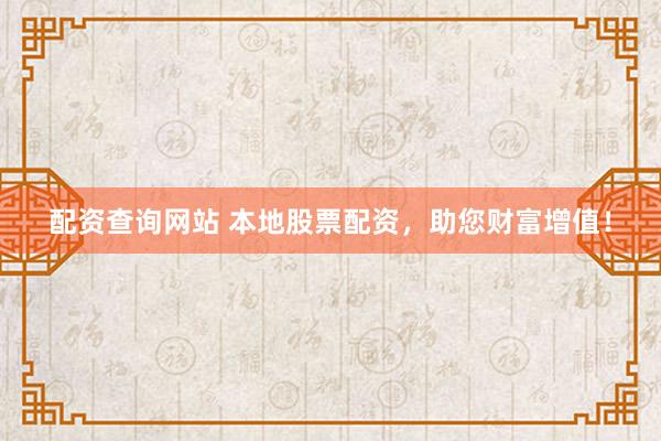 配资查询网站 本地股票配资，助您财富增值！