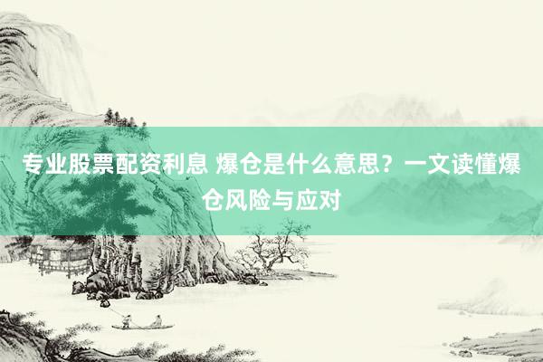 专业股票配资利息 爆仓是什么意思？一文读懂爆仓风险与应对
