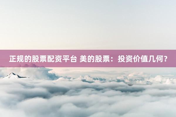 正规的股票配资平台 美的股票：投资价值几何？