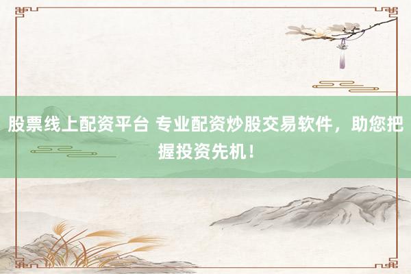 股票线上配资平台 专业配资炒股交易软件，助您把握投资先机！