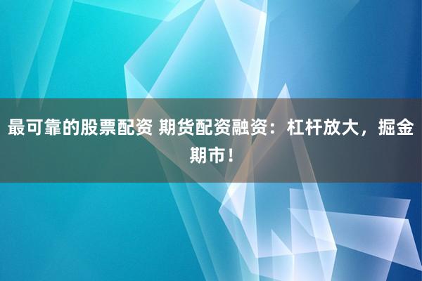 最可靠的股票配资 期货配资融资：杠杆放大，掘金期市！