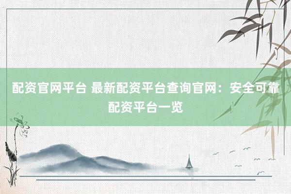 配资官网平台 最新配资平台查询官网：安全可靠配资平台一览