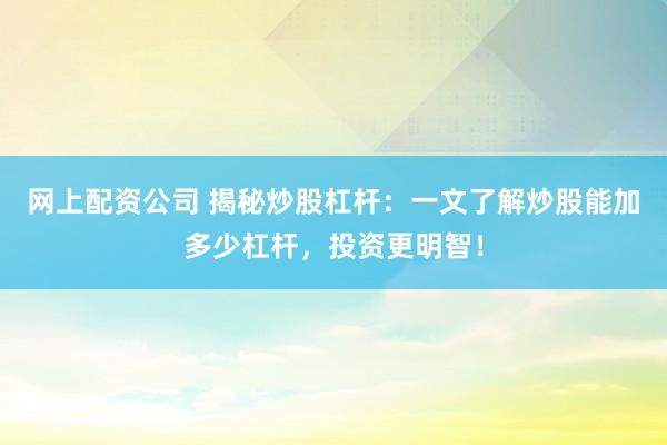 网上配资公司 揭秘炒股杠杆：一文了解炒股能加多少杠杆，投资更明智！