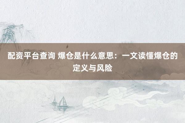 配资平台查询 爆仓是什么意思：一文读懂爆仓的定义与风险