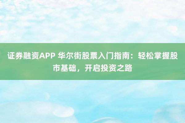 证券融资APP 华尔街股票入门指南：轻松掌握股市基础，开启投资之路