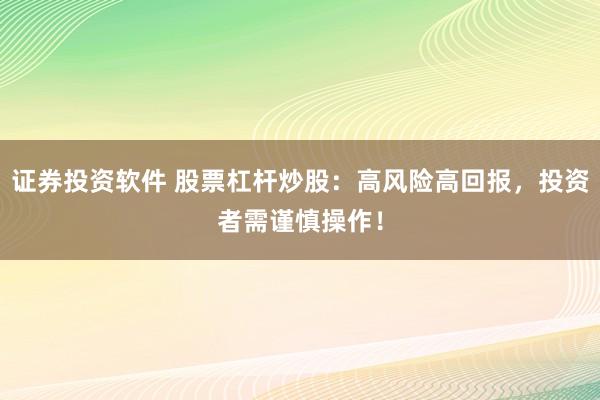 证券投资软件 股票杠杆炒股：高风险高回报，投资者需谨慎操作！