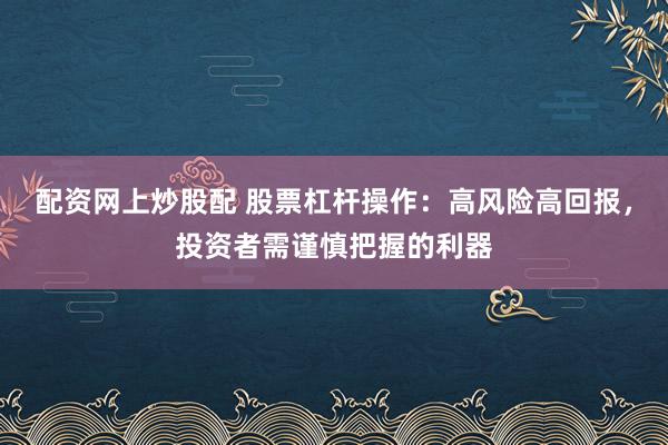 配资网上炒股配 股票杠杆操作：高风险高回报，投资者需谨慎把握的利器