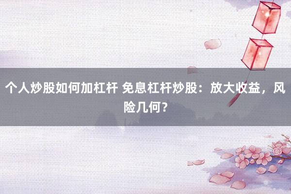 个人炒股如何加杠杆 免息杠杆炒股：放大收益，风险几何？