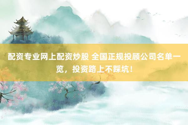 配资专业网上配资炒股 全国正规投顾公司名单一览，投资路上不踩坑！
