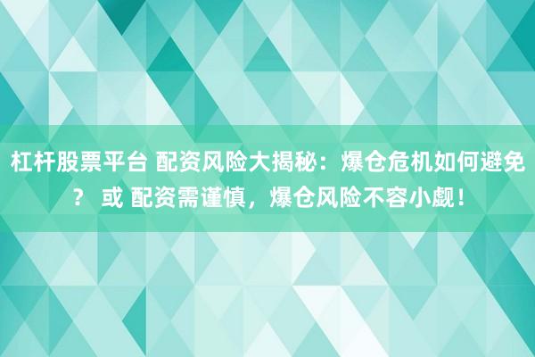 杠杆股票平台 配资风险大揭秘：爆仓危机如何避免？ 或 配资需谨慎，爆仓风险不容小觑！