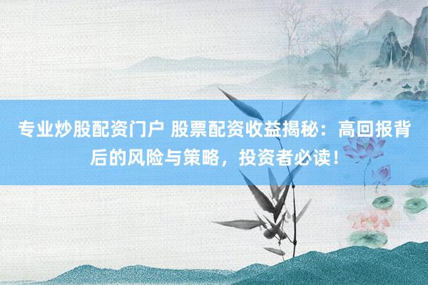专业炒股配资门户 股票配资收益揭秘：高回报背后的风险与策略，投资者必读！