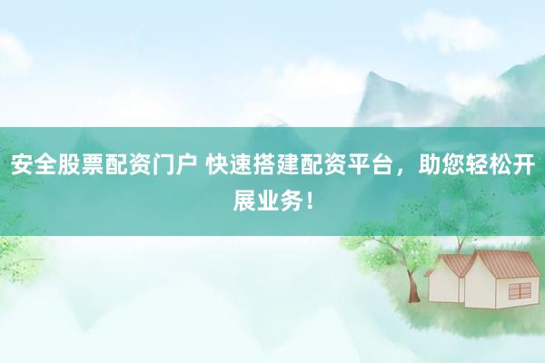 安全股票配资门户 快速搭建配资平台，助您轻松开展业务！