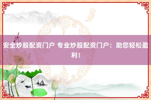 安全炒股配资门户 专业炒股配资门户：助您轻松盈利！