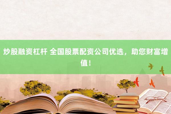 炒股融资杠杆 全国股票配资公司优选，助您财富增值！
