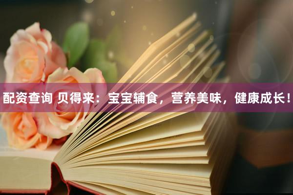 配资查询 贝得来：宝宝辅食，营养美味，健康成长！