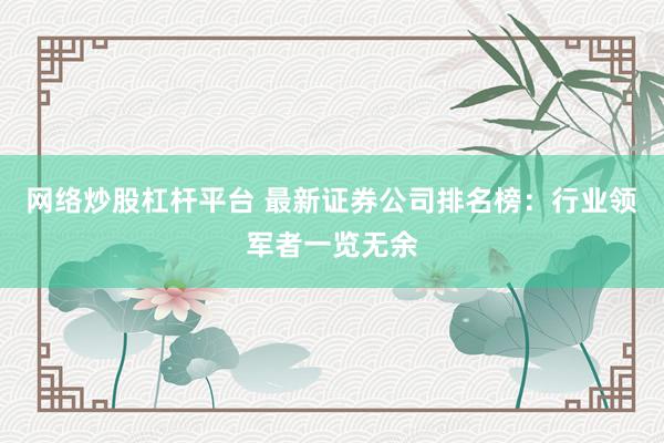网络炒股杠杆平台 最新证券公司排名榜：行业领军者一览无余