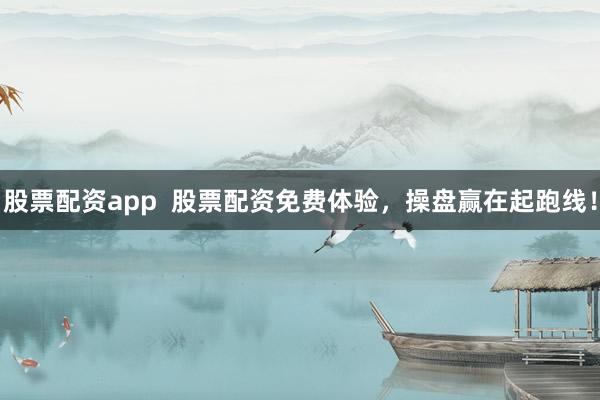 股票配资app  股票配资免费体验，操盘赢在起跑线！