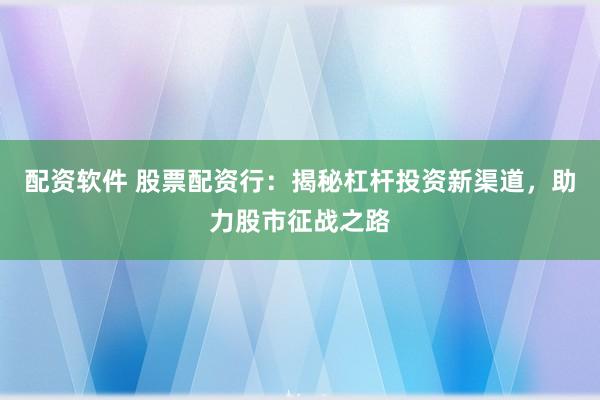 配资软件 股票配资行：揭秘杠杆投资新渠道，助力股市征战之路