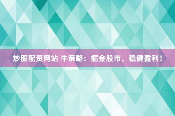 炒股配资网站 牛策略：掘金股市，稳健盈利！