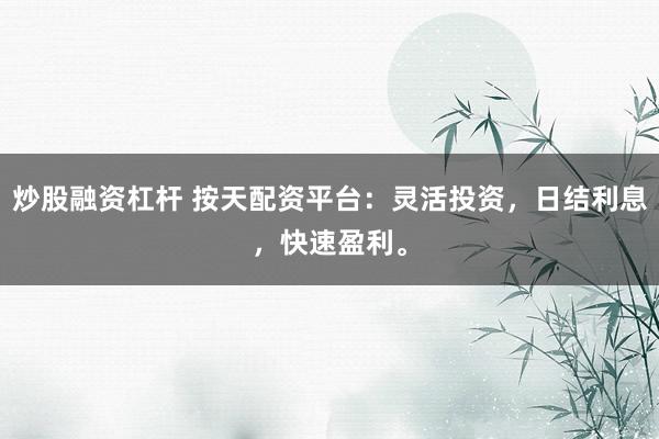 炒股融资杠杆 按天配资平台：灵活投资，日结利息，快速盈利。