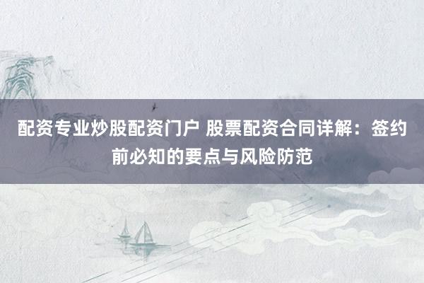 配资专业炒股配资门户 股票配资合同详解：签约前必知的要点与风险防范
