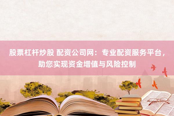 股票杠杆炒股 配资公司网：专业配资服务平台，助您实现资金增值与风险控制