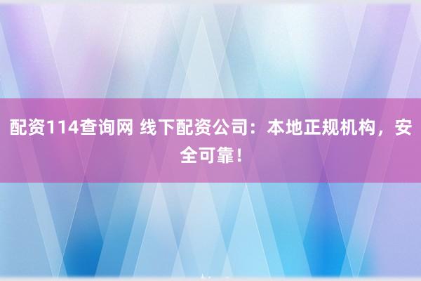 配资114查询网 线下配资公司：本地正规机构，安全可靠！