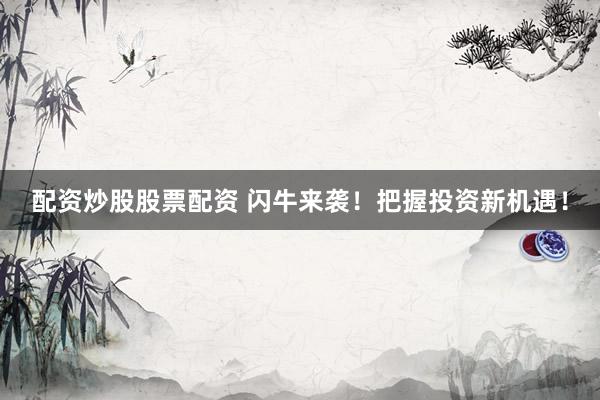 配资炒股股票配资 闪牛来袭！把握投资新机遇！