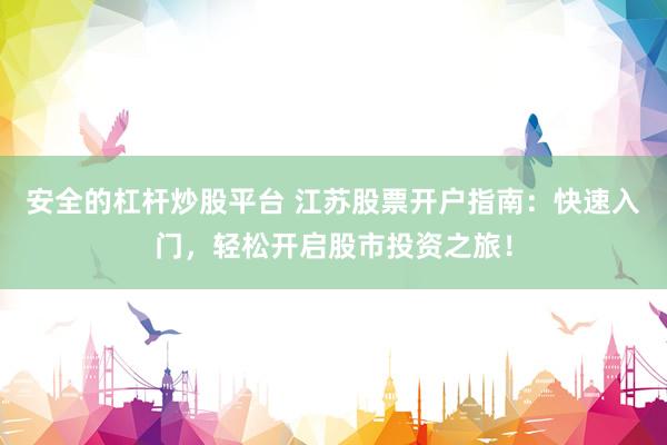 安全的杠杆炒股平台 江苏股票开户指南：快速入门，轻松开启股市投资之旅！