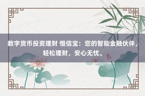 数字货币投资理财 恒信宝：您的智能金融伙伴，轻松理财，安心无忧。