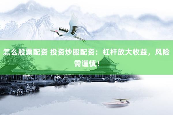 怎么股票配资 投资炒股配资：杠杆放大收益，风险需谨慎！