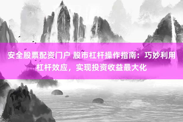安全股票配资门户 股市杠杆操作指南：巧妙利用杠杆效应，实现投资收益最大化