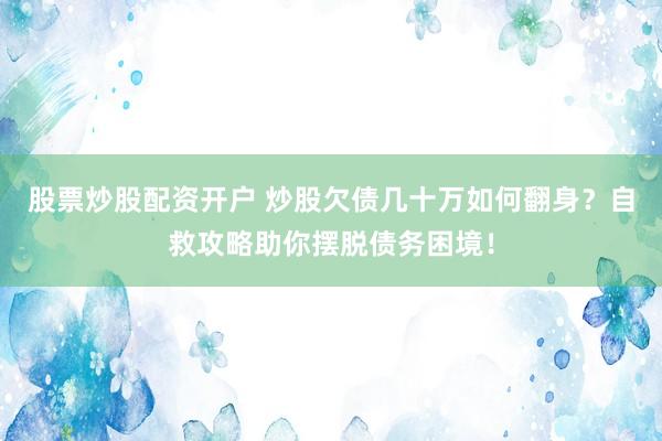 股票炒股配资开户 炒股欠债几十万如何翻身？自救攻略助你摆脱债务困境！