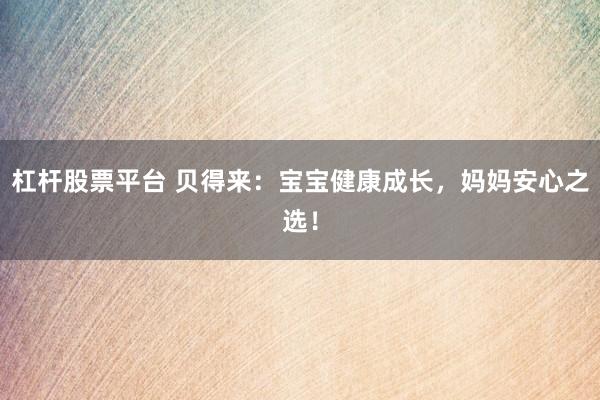 杠杆股票平台 贝得来：宝宝健康成长，妈妈安心之选！