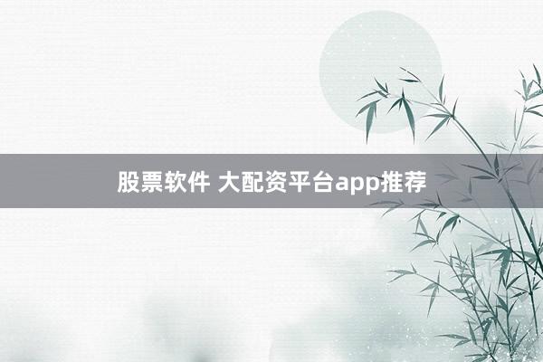 股票软件 大配资平台app推荐