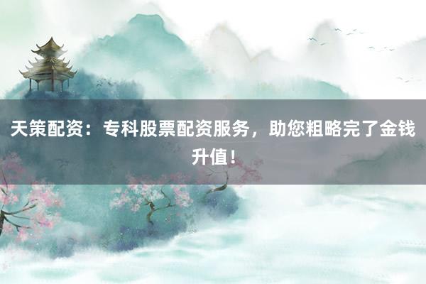 天策配资：专科股票配资服务，助您粗略完了金钱升值！