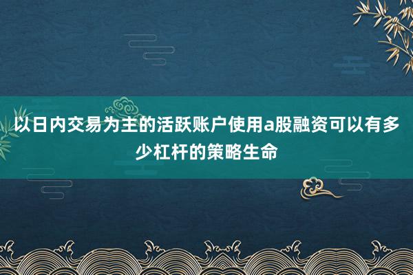 以日内交易为主的活跃账户使用a股融资可以有多少杠杆的策略生命