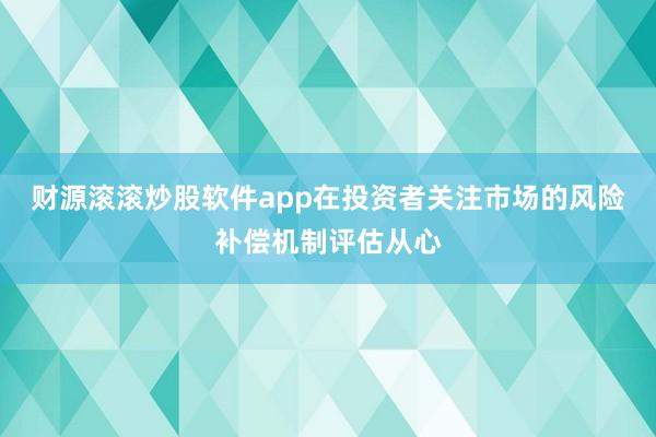 财源滚滚炒股软件app在投资者关注市场的风险补偿机制评估从心