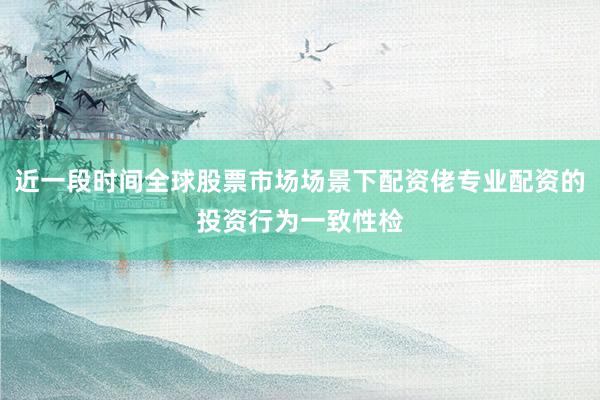 近一段时间全球股票市场场景下配资佬专业配资的投资行为一致性检