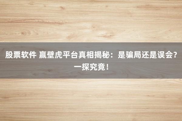 股票软件 赢壁虎平台真相揭秘:是骗局还是误会?一探究竟!